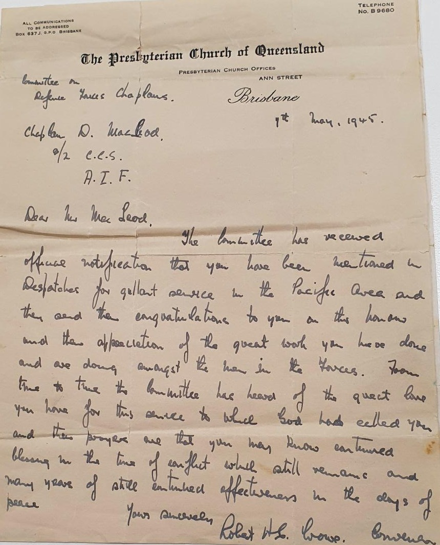 A letter of congratulations, sent to Donald Macleod from the Presbyterian Church of Queensland’s Committee on Defence Force Chaplains in May 1945, indicates that Macleod was recognised for his ‘gallant service in the Pacific area’.