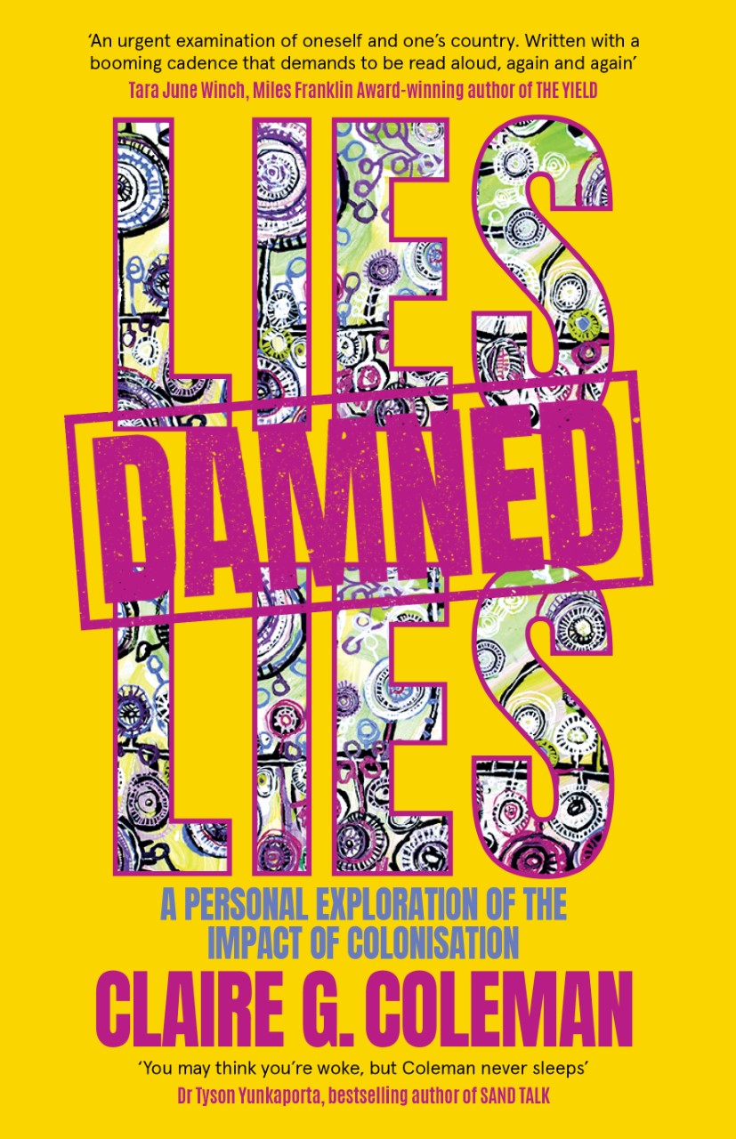 The cover of Lies, Damned Lies by Claire G. Coleman. It is a yellow book with purple writing. The letters of the title filled with colourful Aboriginal artwork. "Damned" is stamped in the centre of the cover