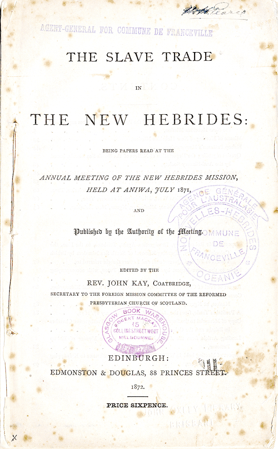 1872 The Slave Trade in the New Hebrides: being papers read at the annual meeting of the New Hebrides Mission, held at Aniwa, July 1871 . John Kay; Reformed Presbyterian Church of Scotland. New Hebrides Mission. Annual meeting (1871 : Aniwa, New Hebrides). Edinburgh : Edmonston & Douglas :1872. Catalogue record; Digital copy